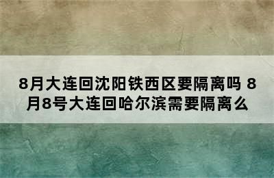 8月大连回沈阳铁西区要隔离吗 8月8号大连回哈尔滨需要隔离么